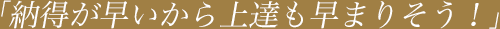 「納得が早いから上達も早まりそう！」