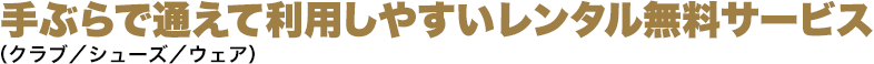 手ぶらで通えて利用しやすいレンタル無料サービス（クラブ／シューズ／ウェア）