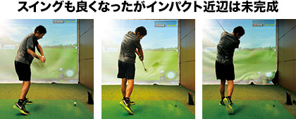 スイングも良くなったがインパクト近辺は未完成