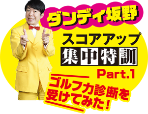 ダンディ坂野スコアアップ集中特訓Part1 ゴルフ力診断を受けてみた！