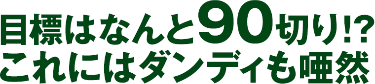 目標はなんと90切り!?これにはダンディも唖然