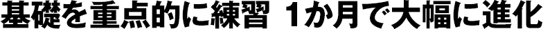 基礎を重点的に練習 1か月で大幅に進化