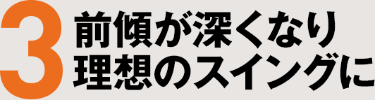 3 前傾が深くなり理想のスイングに