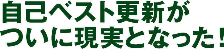 自己ベスト更新がついに現実となった！