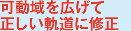 可動域を広げて正しい軌道に修正