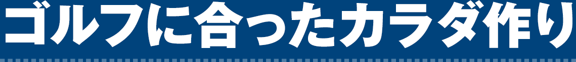 ゴルフに合ったカラダ作り