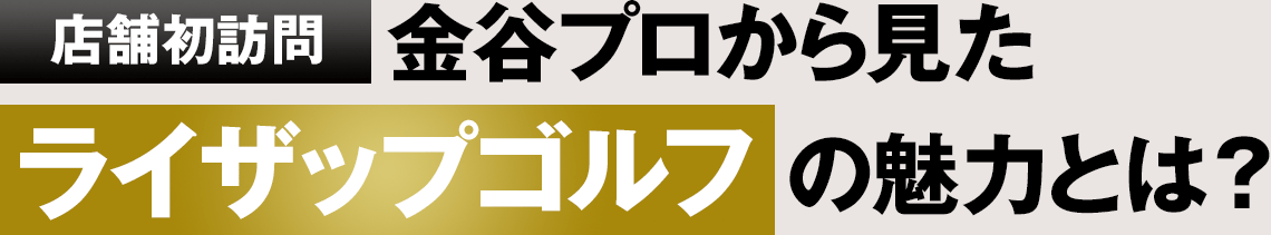 店舗初訪問 金谷プロから見たライザップゴルフの魅力とは？