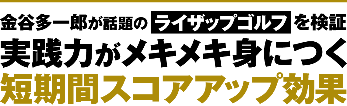 金谷多一郎が話題のライザップゴルフを検証 実践力がメキメキ身につく短期間スコアアップ効果