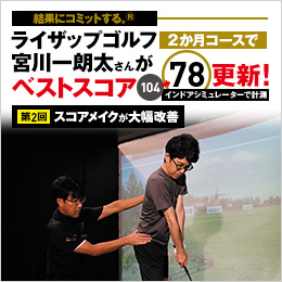 結果にコミットする。® ライザップゴルフ2か月コースで宮川一朗太さんがベストスコア104※→78※更新！インドアシミュレーターで計測 第2回 スコアメイクが大幅改善