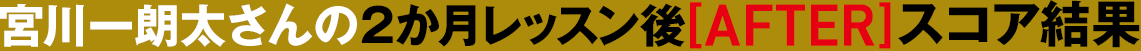 宮川一朗太さんの2か月レッスン後[AFTER]スコア結果