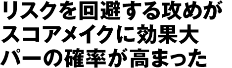 リスクを回避する攻めがスコアメイクに効果大パーの確率が高まった