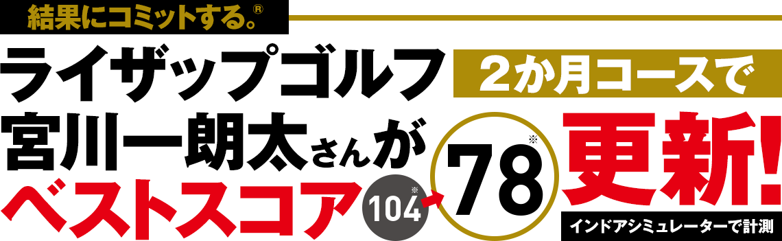 結果にコミットする。® ライザップゴルフ2か月コースで宮川一朗太さんがベストスコア104※→78※更新！インドアシミュレーターで計測