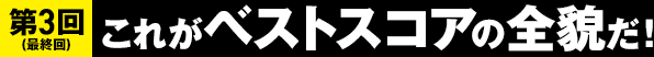 第3回（最終回）これがベストスコアの全貌だ！