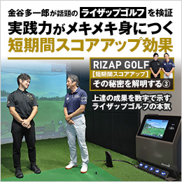 金谷多一郎が話題のライザップゴルフを検証 実践力がメキメキ身につく短期間スコアアップ効果 RIZAP GOLF [短期間スコアアップ] その秘密を解明する③