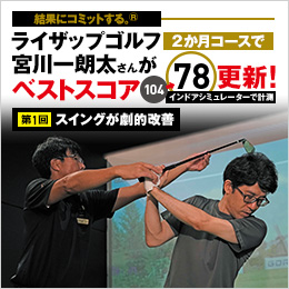 結果にコミットする。® ライザップゴルフ2か月コースで宮川一朗太さんがベストスコア104※→78※更新！インドアシミュレーターで計測 第1回 スイングが劇的改善