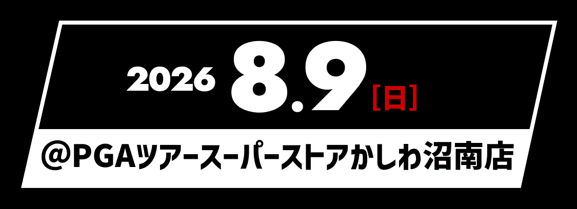 2026 8.9［日］＠PGA TOUR SUPERSTOREかしわ沼南店