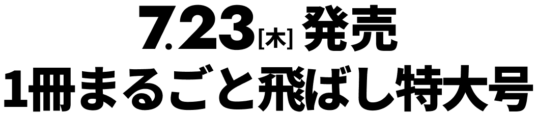 7.23［木］発売 1冊まるごと飛ばし特大号