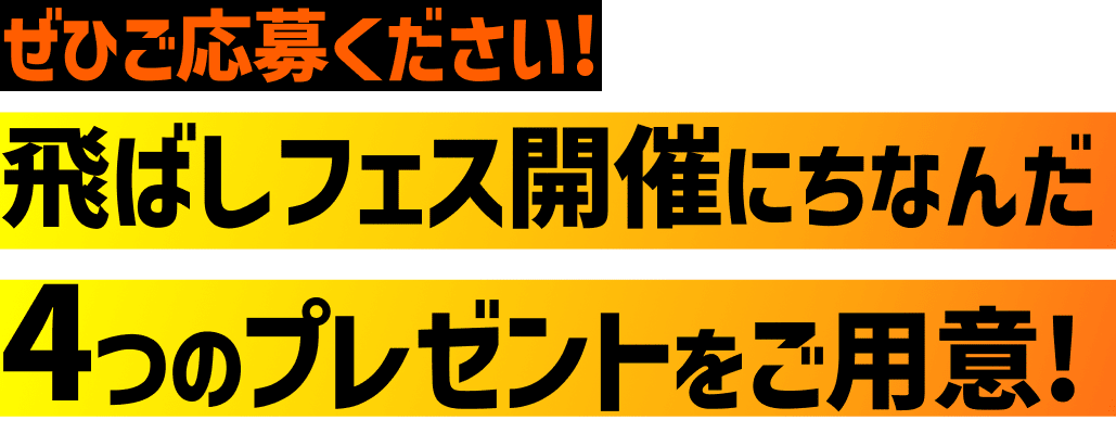 ぜひご応募ください！飛ばしフェス開催にちなんだ4つのプレゼントをご用意！